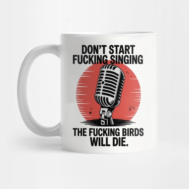 Don't start fucking singing, The fucking birds will die. by CreativeSage